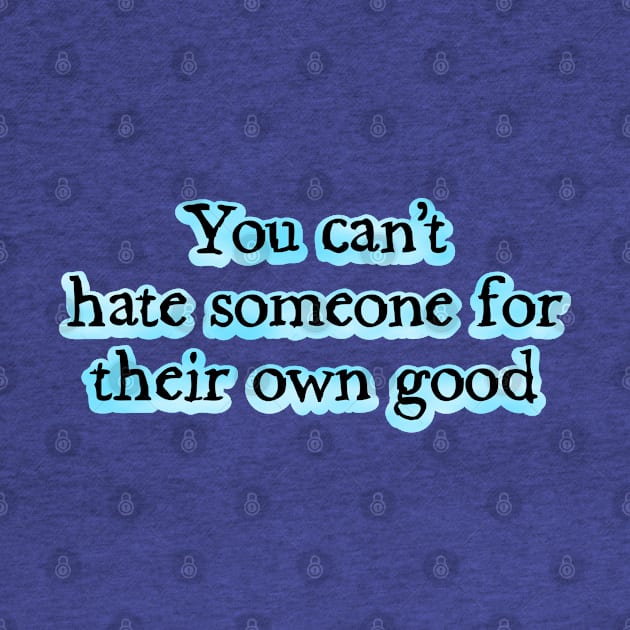 You can't hate someone for their own good by SnarkCentral